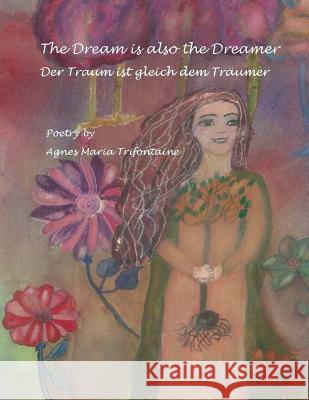 The Dream Is Also The Dreamer: Der Traum Ist Gleich Dem Traeumer Trifontaine, Agnes Maria 9781505632873 Createspace