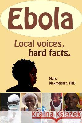 Ebola: Local Voices, Hard Facts Marc M. Maxmeiste 9781505633726 Createspace