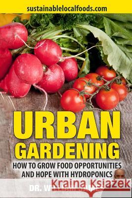 Urban Gardening: How to Grow Food Opportunities and Hope Dr William James 9781505634013 Createspace