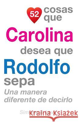 52 Cosas Que Carolina Desea Que Rodolfo Sepa: Una Manera Diferente de Decirlo J. L. Leyva Simone                                   Jay Ed. Levy 9781505635287 Createspace