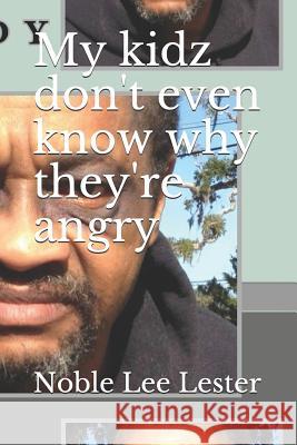 My Kidz Don't Even Know Why They're Angry: My Kidz... Lester, Noble Lee 9781505635485 Createspace