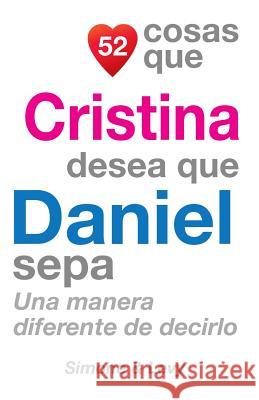 52 Cosas Que Cristina Desea Que Daniel Sepa: Una Manera Diferente de Decirlo J. L. Leyva Simone                                   Jay Ed. Levy 9781505635560 Createspace