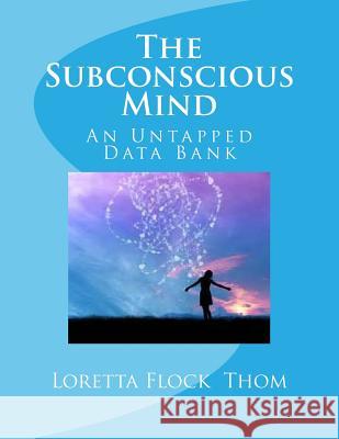 The Subconscious Mind: An Untapped Data Bank Mrs Loretta Flock Thom 9781505636543 Createspace