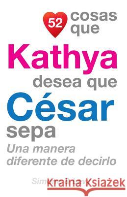 52 Cosas Que Kathya Desea Que César Sepa: Una Manera Diferente de Decirlo Simone 9781505636598