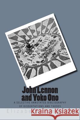 John Lennon and Yoko Ono: A Selective Annotated Bibliography of Dissertations and Theses Elizabeth J. Hester 9781505636659 Createspace