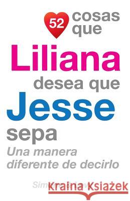 52 Cosas Que Liliana Desea Que Jesse Sepa: Una Manera Diferente de Decirlo J. L. Leyva Simone                                   Jay Ed. Levy 9781505636703 Createspace