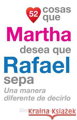 52 Cosas Que Martha Desea Que Rafael Sepa: Una Manera Diferente de Decirlo J. L. Leyva Simone                                   Jay Ed. Levy 9781505637816 Createspace