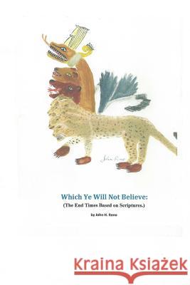 Which Ye Will Not Believe: (The End Times Based on Scriptures.) MR John H. Reno 9781505639155 Createspace