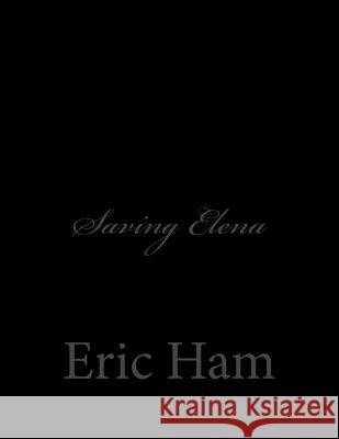 Saving Elena Eric Ham 9781505643152 Createspace Independent Publishing Platform