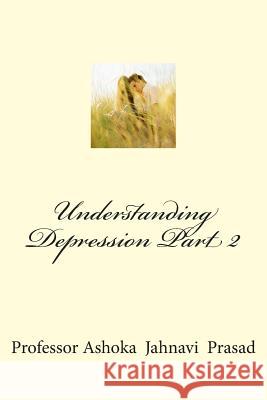 Understanding Depression Part 2 Dr Ashoka Jahnavi Prasad 9781505644258 Createspace