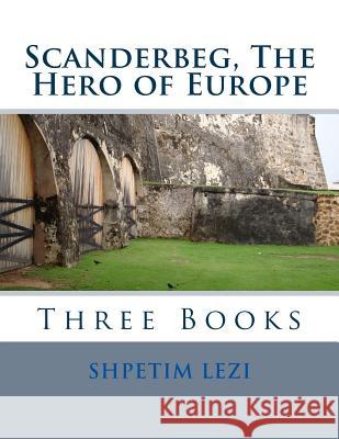 Scanderbeg, The Hero of Europe: Three Books Lezi, Shpetim 9781505644685 Createspace
