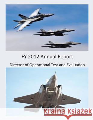 FY 2012 Annual Report (Black and White) Director of Operational Test and Evaluat 9781505644951 Createspace