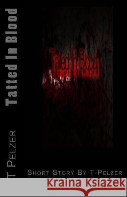 Tatted In Blood: Short Story By T-Pelzer T. Pelzer 9781505645613 Createspace Independent Publishing Platform