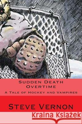 Sudden Death Overtime: A Story of Hockey and Vampires Steve Vernon 9781505645842 Createspace