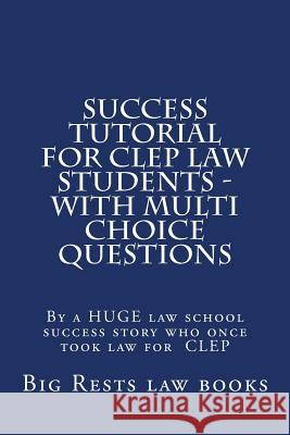 Success Tutorial For CLEP Law Students - with Multi Choice Questions: By a HUGE law school success story who once took law for CLEP Law Books, Big Rests 9781505646870 Createspace