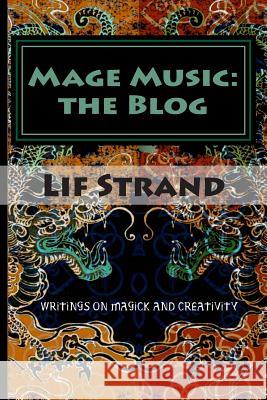 Mage Music: the Blog: Writings on Magick and Creativity Strand, Lif 9781505648041 Createspace