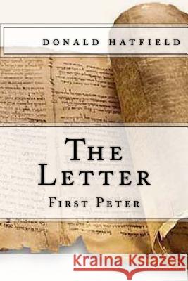 The Letter: First Peter Donald Hatfield 9781505652079 Createspace