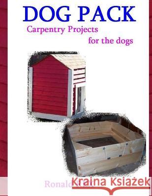 Dog Pack: Carpentry Projects for the Dogs Ronald Rex 9781505658330 Createspace