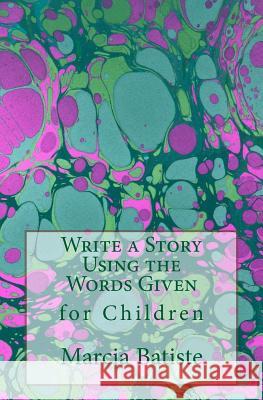 Write a Story Using the Words Given: for Children Batiste, Marcia 9781505661835 Createspace