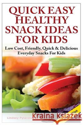 Quick, Easy, Healthy Snack Ideas for Kids: Low Cost, Friendly, Quick, & Delicious Everyday Snacks for Kids Lindsey Pylarinos 9781505665116 Createspace