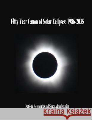 Fifty Year Canon of Solar Eclipses: 1986-2035 National Aeronautics and Administration 9781505665680 Createspace