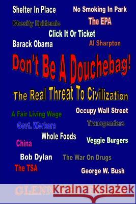 Don't Be A Douchebag!: The Real Threat To Civilization Whitehead, Glenn 9781505665772 Createspace