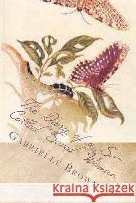 The Diary of a So-Called Saved Woman: Part 1: Metamorphosis Gabrielle Brown 9781505668612 Createspace