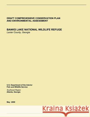 Draft Comprehensive Conservation Plan and Environmental Assessment, Banks Lake National Wildlife Refuge: Lanier County, Georgia U S Fish & Wildlife Service 9781505669084 Createspace
