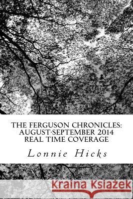 The Ferguson Chronicles: August-September 2014 Real Time Coverage: Photos, Tweets, Discussions, And Live Links Hicks, Lonnie 9781505671551 Createspace