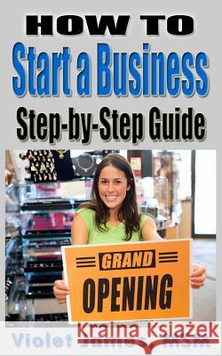 HOW TO Start a Business: Step by Step Guide James, Violet 9781505671964 Createspace