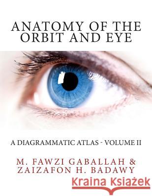 Anatomy of the Orbit and Eye: A Diagrammatic Atlas - Volume II M. Fawzi Gaballah Zaizafon H. Badawy 9781505673401 Createspace