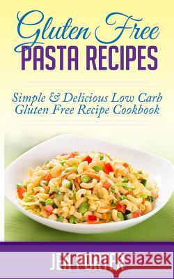 Gluten Free Pasta Recipes: Simple & Delicious Low Carb Gluten Free Recipe Cookbook Jen Porter 9781505674316 