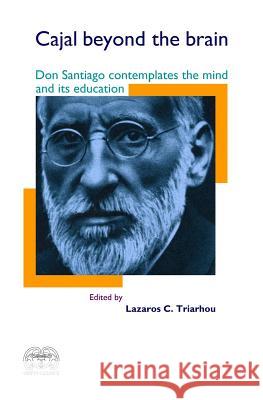 Cajal Beyond the Brain: Don Santiago Contemplates the Mind and Its Education Santiago Ramo Lazaros C. Triarhou 9781505674798 Createspace