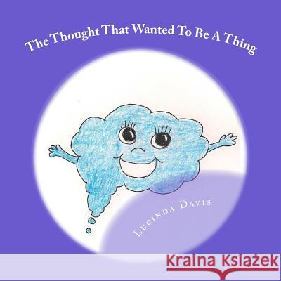 The Thought That Wanted To Be A Thing Davis, Lucinda J. 9781505676549 Createspace Independent Publishing Platform
