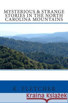 Mysterious & Strange Stories in the North Carolina Mountains K. Fletcher 9781505677225 Createspace Independent Publishing Platform