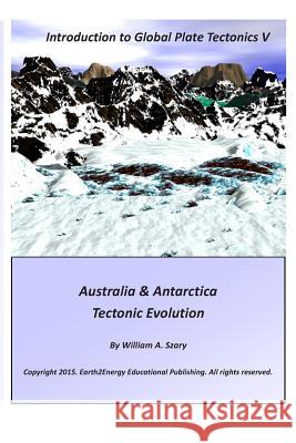 Introduction to Global Plate Tectonics V: Australia & Antarctica Tectonic Evolution MR William a. Szary 9781505678192 Createspace