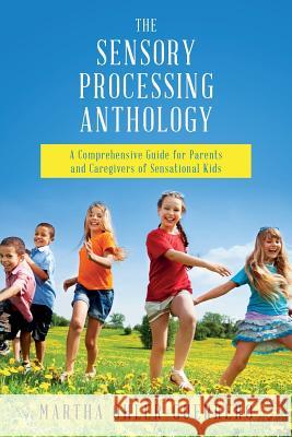 The Sensory Processing Anthology: A Comprehensive Guide for Parents and Caregivers of Sensational Kids Martha Ohler-Guerrero, Heidi Clopton Otr/L 9781505678734