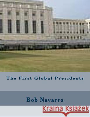 The First Global Presidents Bob Navarro 9781505678901 Createspace