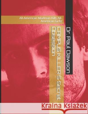 CAMPUS KILLER'S Secret Obsession: All-American Madman Kills All-American Girls! Dawson, Paul 9781505680218 Createspace