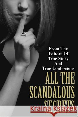 All The Scandalous Secrets Editors of True Story and True Confessio 9781505683288 Createspace