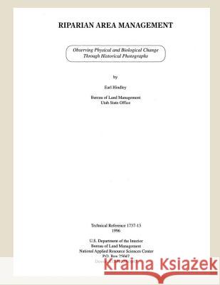 Riparian Area Management: Observing Physical and Biological Change Through Historical Photographs Earl Hindley 9781505683387