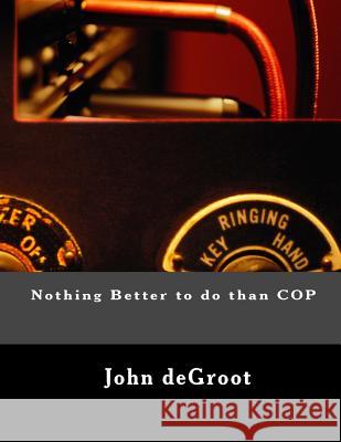 Nothing Better to do than COP deGroot, John 9781505683547 Createspace