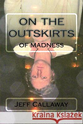 On The Outskirts Of Madness Callaway, Jeff 9781505684292 Createspace