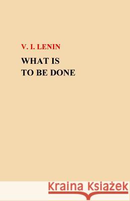 What Is To Be Done? Lenin, V. I. 9781505684513 Createspace