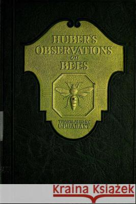 Huber's Observation on Bees: The Complete Volumes I and II Francis Huber Charles Dadant 9781505687453 Createspace