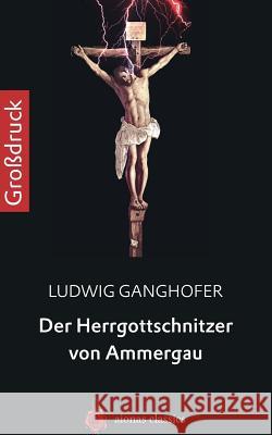 Der Herrgottschnitzer Von Ammergau. Großdruck Ganghofer, Ludwig 9781505688771 Createspace