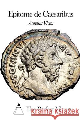 Epitome de Caesaribus Aurelius Victor                          The Perfect Library 9781505688924