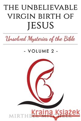 The Unbelievable Virgin Birth of Baby Jesus: Unsolved Mysteries of the Bible Book 2 Mirthell Mitchell 9781505690354 Createspace