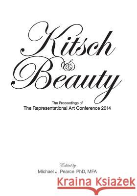 Kitsch & Beauty: The Proceedings of The Representational Art Conference 2014 Pearce Phd, Michael J. 9781505690569 Createspace