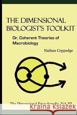 The Dimensional Biologist's Toolkit: Or, Coherent Theories of Macrobiology Nathan Coppedge 9781505690743 Createspace Independent Publishing Platform